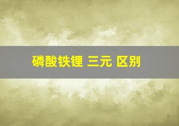 磷酸铁锂 三元 区别